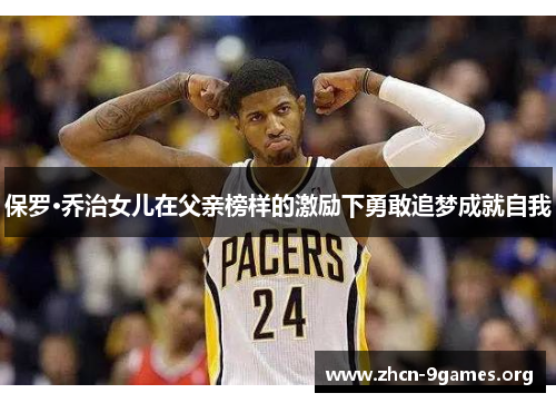 保罗·乔治女儿在父亲榜样的激励下勇敢追梦成就自我