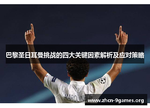 巴黎圣日耳曼挑战的四大关键因素解析及应对策略