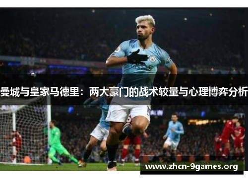 曼城与皇家马德里：两大豪门的战术较量与心理博弈分析
