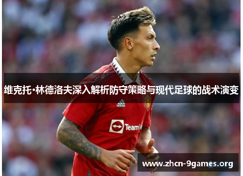 维克托·林德洛夫深入解析防守策略与现代足球的战术演变
