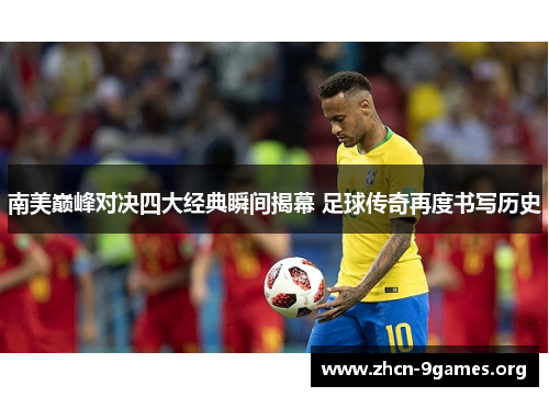 南美巅峰对决四大经典瞬间揭幕 足球传奇再度书写历史