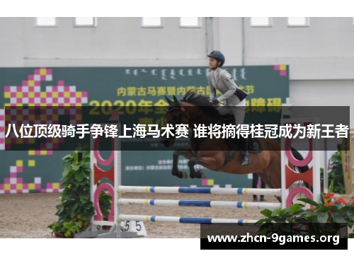 八位顶级骑手争锋上海马术赛 谁将摘得桂冠成为新王者