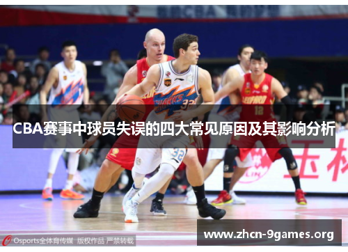 CBA赛事中球员失误的四大常见原因及其影响分析