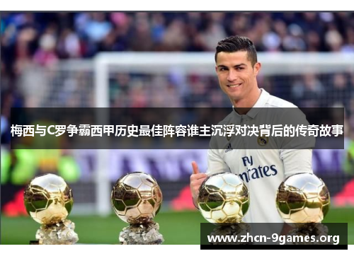 梅西与C罗争霸西甲历史最佳阵容谁主沉浮对决背后的传奇故事
