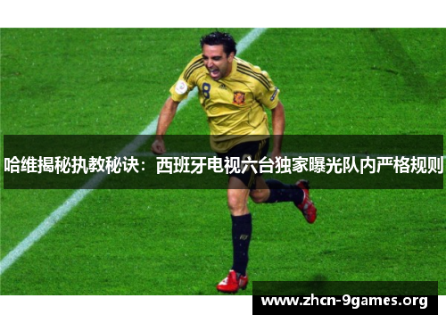 哈维揭秘执教秘诀：西班牙电视六台独家曝光队内严格规则