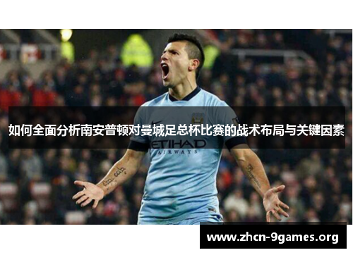 如何全面分析南安普顿对曼城足总杯比赛的战术布局与关键因素