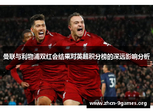 曼联与利物浦双红会结果对英超积分榜的深远影响分析