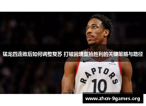 猛龙四连败后如何调整复苏 打破困境重拾胜利的关键策略与路径