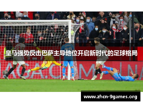 皇马强势反击巴萨主导地位开启新时代的足球格局