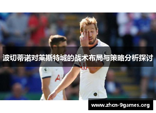 波切蒂诺对莱斯特城的战术布局与策略分析探讨