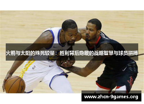 火箭与太阳的殊死较量：胜利背后隐藏的战略智慧与球员拼搏