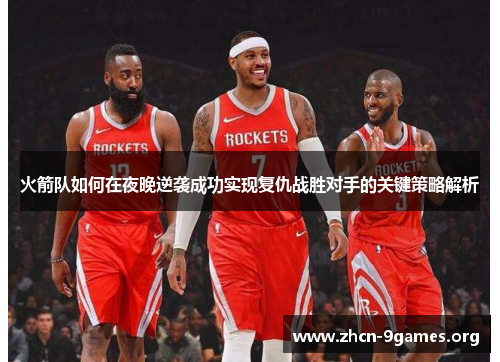 火箭队如何在夜晚逆袭成功实现复仇战胜对手的关键策略解析