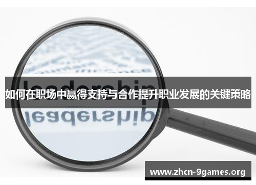 如何在职场中赢得支持与合作提升职业发展的关键策略