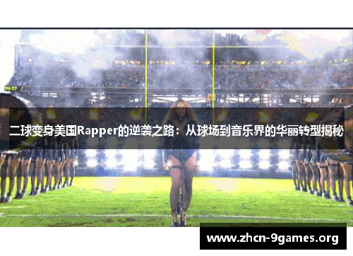 二球变身美国Rapper的逆袭之路：从球场到音乐界的华丽转型揭秘