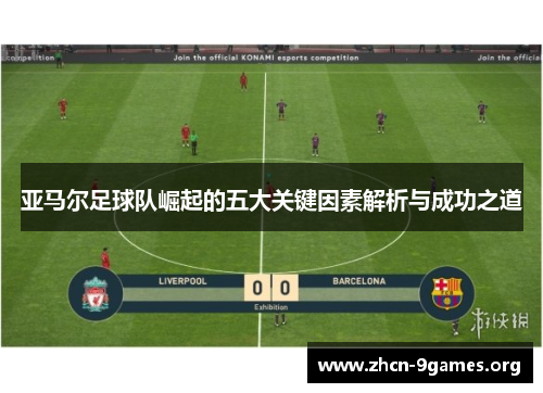 亚马尔足球队崛起的五大关键因素解析与成功之道