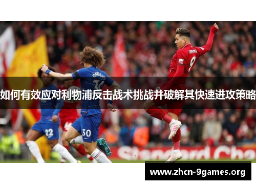 如何有效应对利物浦反击战术挑战并破解其快速进攻策略