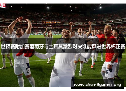 世预赛附加赛葡萄牙与土耳其激烈对决谁能挺进世界杯正赛