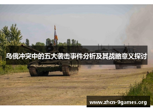 乌俄冲突中的五大袭击事件分析及其战略意义探讨