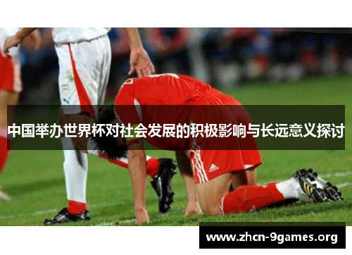 中国举办世界杯对社会发展的积极影响与长远意义探讨