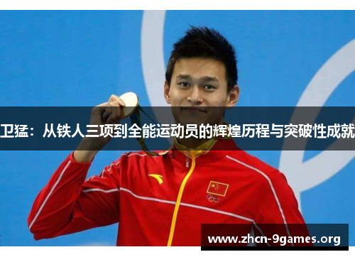 卫猛：从铁人三项到全能运动员的辉煌历程与突破性成就