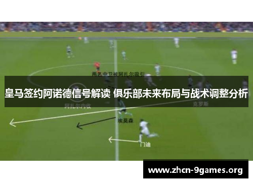 皇马签约阿诺德信号解读 俱乐部未来布局与战术调整分析