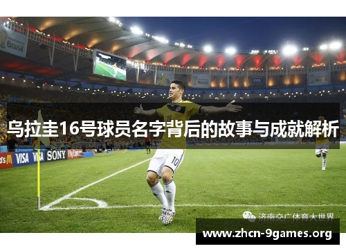 乌拉圭16号球员名字背后的故事与成就解析