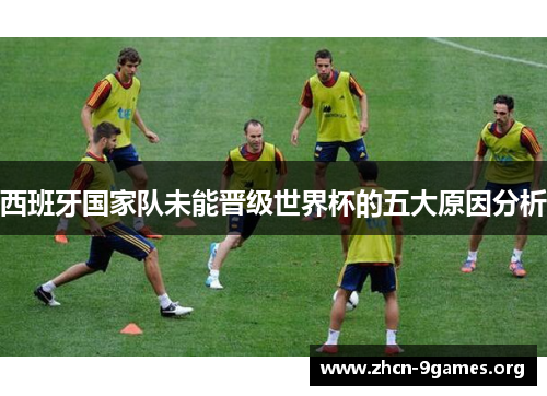 西班牙国家队未能晋级世界杯的五大原因分析