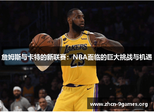 詹姆斯与卡特的新联赛：NBA面临的巨大挑战与机遇