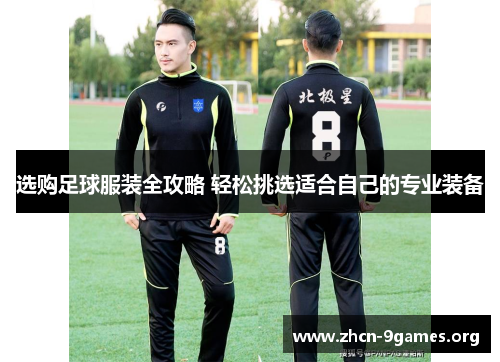 选购足球服装全攻略 轻松挑选适合自己的专业装备 选购足球服装全攻略 轻松挑选适合自己的专业装备