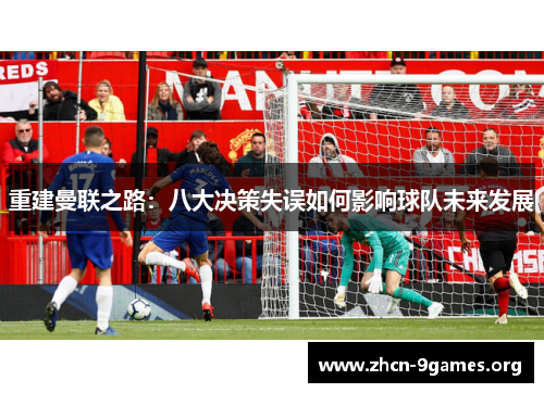重建曼联之路:八大决策失误如何影响球队未来发展 重建曼联之路:八大决策失误如何影响球队未来发展