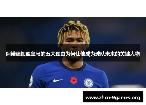 阿诺德加盟皇马的五大理由为何让他成为球队未来的关键人物 阿诺德加盟皇马的五大理由为何让他成为球队未来的关键人物