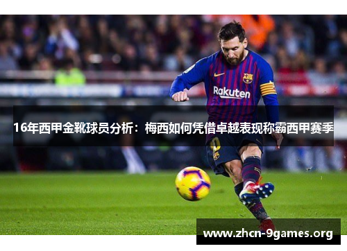 16年西甲金靴球员分析:梅西如何凭借卓越表现称霸西甲赛季 16年西甲金靴球员分析:梅西如何凭借卓越表现称霸西甲赛季