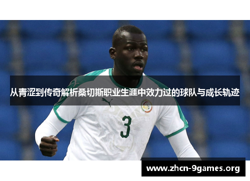 从青涩到传奇解析桑切斯职业生涯中效力过的球队与成长轨迹 从青涩到传奇解析桑切斯职业生涯中效力过的球队与成长轨迹