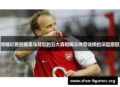 博格坎普拒绝皇马背后的五大真相揭示传奇选择的深层原因 博格坎普拒绝皇马背后的五大真相揭示传奇选择的深层原因
