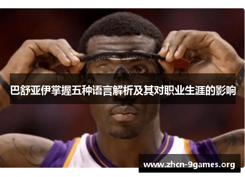 巴舒亚伊掌握五种语言解析及其对职业生涯的影响 巴舒亚伊掌握五种语言解析及其对职业生涯的影响