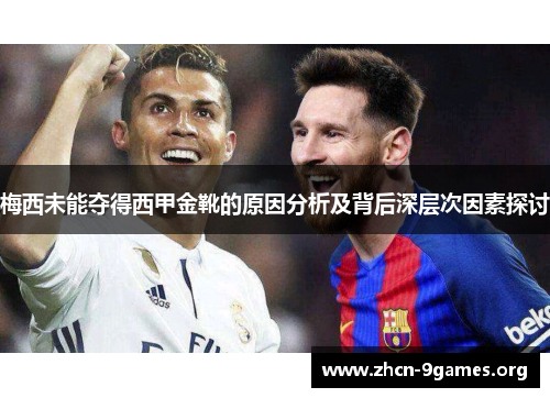梅西未能夺得西甲金靴的原因分析及背后深层次因素探讨 梅西未能夺得西甲金靴的原因分析及背后深层次因素探讨