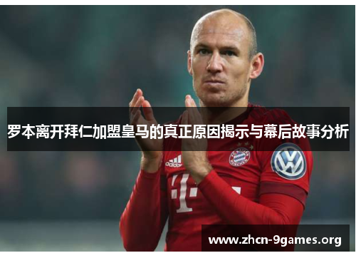 罗本离开拜仁加盟皇马的真正原因揭示与幕后故事分析 罗本离开拜仁加盟皇马的真正原因揭示与幕后故事分析