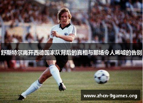 舒斯特尔离开西德国家队背后的真相与那场令人唏嘘的告别