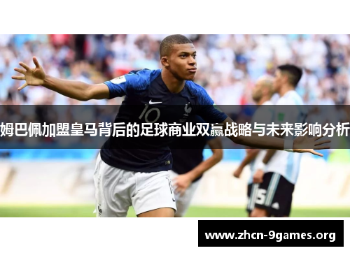 姆巴佩加盟皇马背后的足球商业双赢战略与未来影响分析