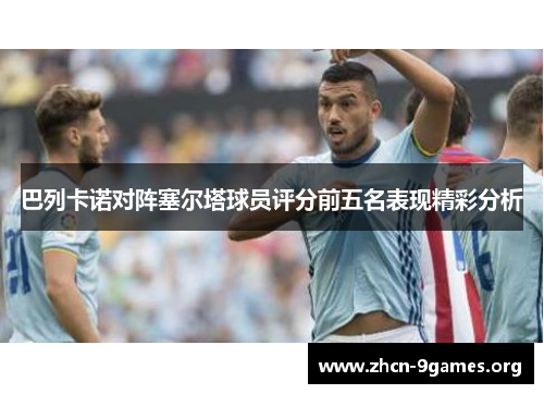 巴列卡诺对阵塞尔塔球员评分前五名表现精彩分析