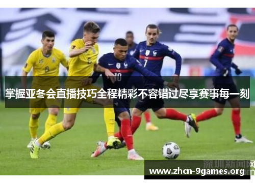 掌握亚冬会直播技巧全程精彩不容错过尽享赛事每一刻 掌握亚冬会直播技巧全程精彩不容错过尽享赛事每一刻