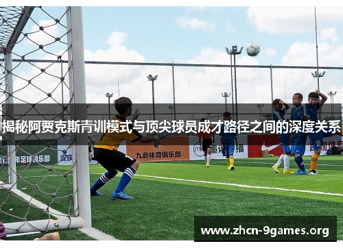 揭秘阿贾克斯青训模式与顶尖球员成才路径之间的深度关系 揭秘阿贾克斯青训模式与顶尖球员成才路径之间的深度关系