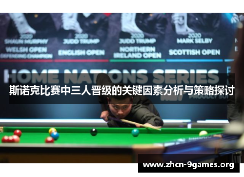 斯诺克比赛中三人晋级的关键因素分析与策略探讨 斯诺克比赛中三人晋级的关键因素分析与策略探讨