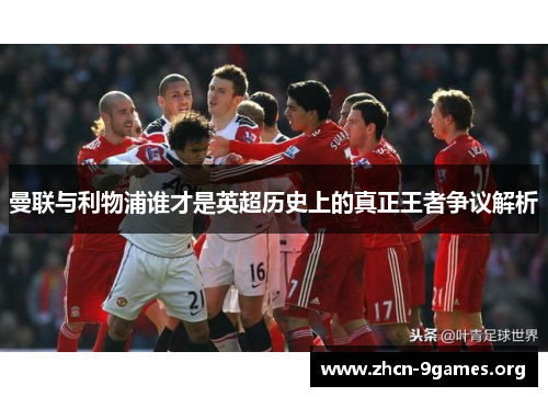 曼联与利物浦谁才是英超历史上的真正王者争议解析