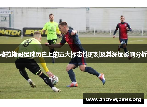 格拉斯哥足球历史上的五大标志性时刻及其深远影响分析