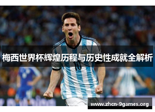 梅西世界杯辉煌历程与历史性成就全解析